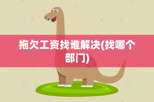 拖欠工资找谁解决(找哪个部门)
