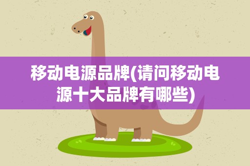 移动电源品牌(请问移动电源十大品牌有哪些)