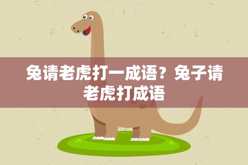 兔请老虎打一成语？兔子请老虎打成语
