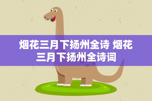 烟花三月下扬州全诗 烟花三月下扬州全诗词