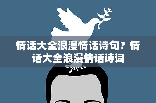 情话大全浪漫情话诗句？情话大全浪漫情话诗词