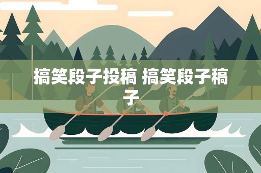 搞笑段子投稿 搞笑段子稿子