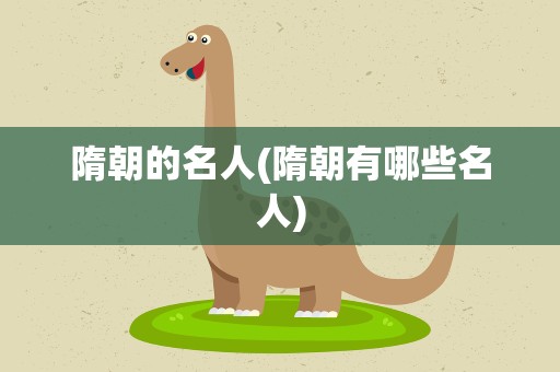 隋朝的名人(隋朝有哪些名人)