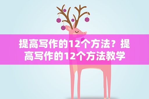 提高写作的12个方法？提高写作的12个方法教学