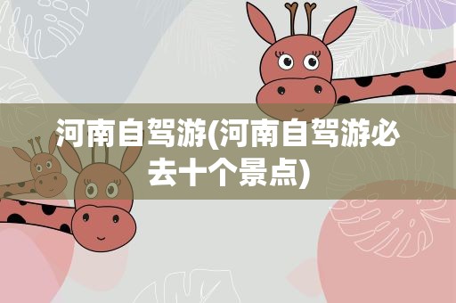 河南自驾游(河南自驾游必去十个景点)