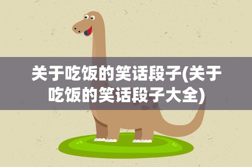 关于吃饭的笑话段子(关于吃饭的笑话段子大全)