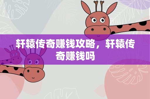 轩辕传奇赚钱攻略，轩辕传奇赚钱吗