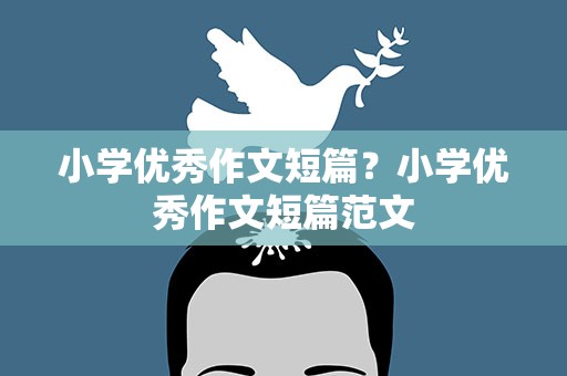 小学优秀作文短篇？小学优秀作文短篇范文