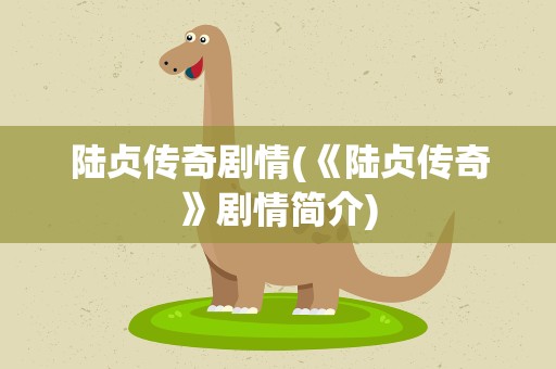 陆贞传奇剧情(《陆贞传奇》剧情简介)