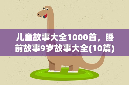 儿童故事大全1000首，睡前故事9岁故事大全(10篇)