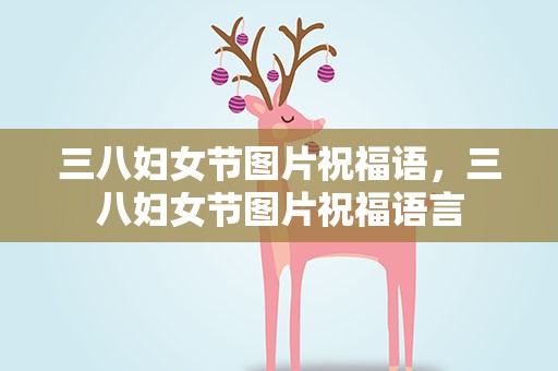 三八妇女节图片祝福语，三八妇女节图片祝福语言