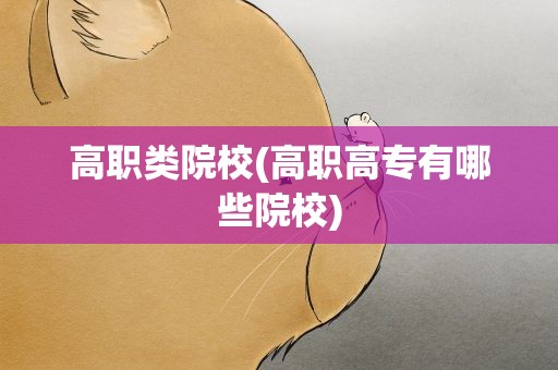 高职类院校(高职高专有哪些院校)