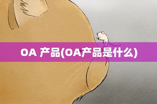 OA 产品(OA产品是什么)