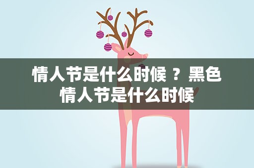 情人节是什么时候 ？黑色情人节是什么时候