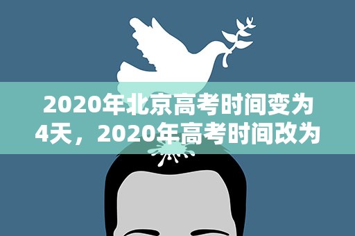 2020年北京高考时间变为4天，2020年高考时间改为4天了吗