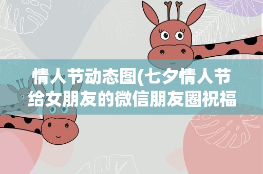 情人节动态图(七夕情人节给女朋友的微信朋友圈祝福动态图大全)