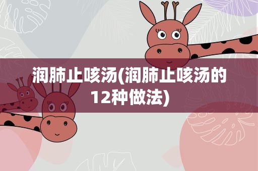 润肺止咳汤(润肺止咳汤的12种做法)