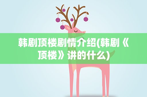 韩剧顶楼剧情介绍(韩剧《顶楼》讲的什么)