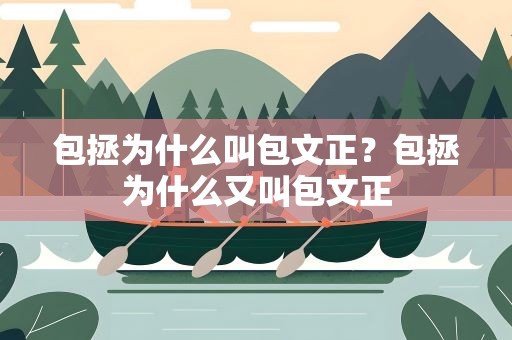 包拯为什么叫包文正？包拯为什么又叫包文正