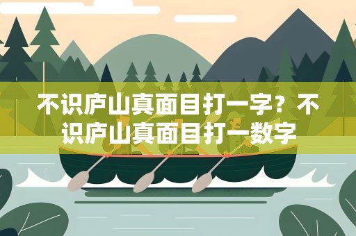 不识庐山真面目打一字？不识庐山真面目打一数字