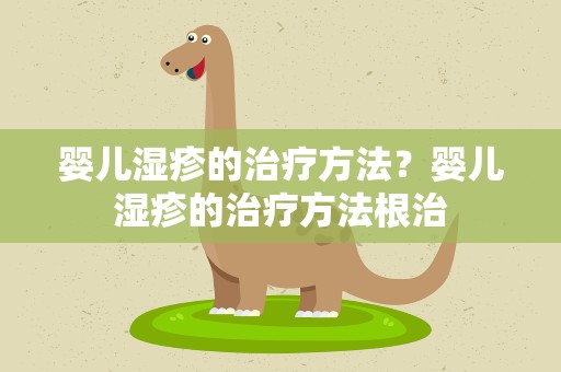 婴儿湿疹的治疗方法？婴儿湿疹的治疗方法根治