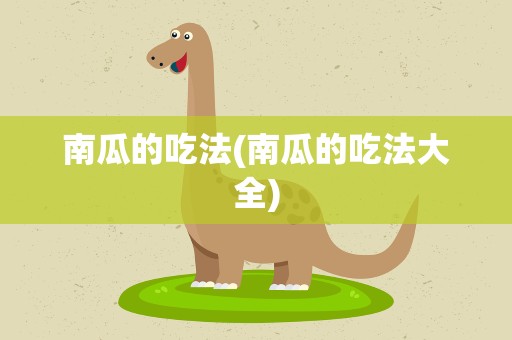 南瓜的吃法(南瓜的吃法大全)