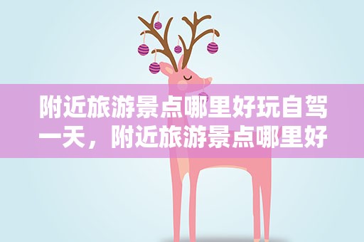 附近旅游景点哪里好玩自驾一天，附近旅游景点哪里好玩自驾一天游