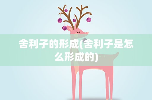 舍利子的形成(舍利子是怎么形成的)