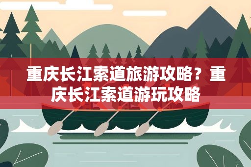 重庆长江索道旅游攻略？重庆长江索道游玩攻略