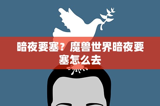 暗夜要塞？魔兽世界暗夜要塞怎么去