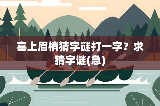 喜上眉梢猜字谜打一字？求猜字谜(急)