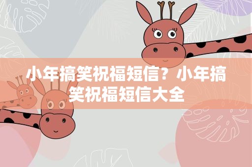 小年搞笑祝福短信？小年搞笑祝福短信大全