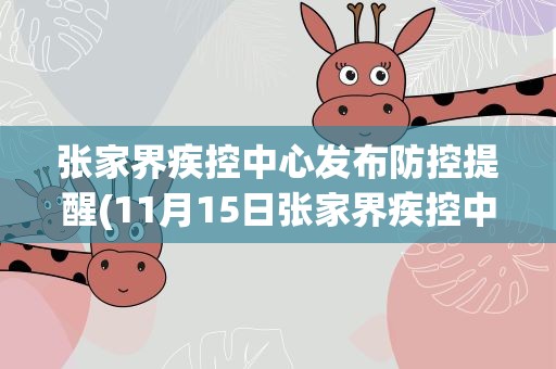 张家界疾控中心发布防控提醒(11月15日张家界疾控中心紧急提醒(张家界市疾控))