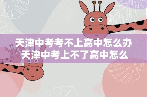 天津中考考不上高中怎么办 天津中考上不了高中怎么办