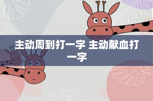 主动周到打一字 主动献血打一字