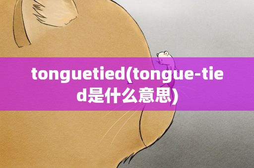 tonguetied(tongue-tied是什么意思)