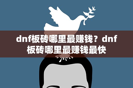dnf板砖哪里最赚钱？dnf板砖哪里最赚钱最快