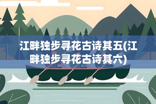 江畔独步寻花古诗其五(江畔独步寻花古诗其六)