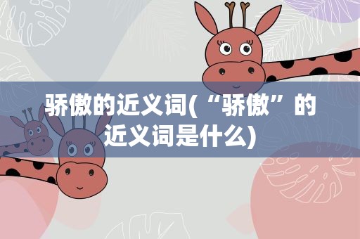 骄傲的近义词(“骄傲”的近义词是什么)