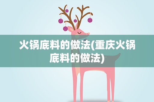 火锅底料的做法(重庆火锅底料的做法)