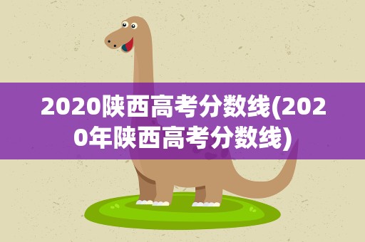 2020陕西高考分数线(2020年陕西高考分数线)