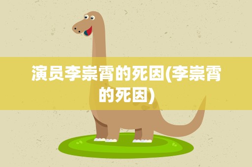 演员李崇霄的死因(李崇霄的死因)