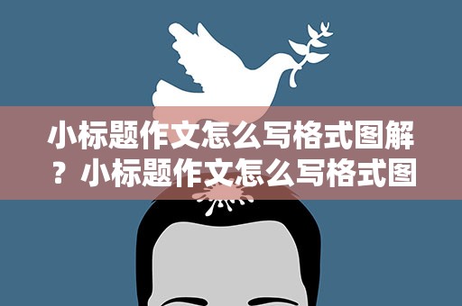 小标题作文怎么写格式图解？小标题作文怎么写格式图解图片