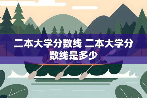 二本大学分数线 二本大学分数线是多少