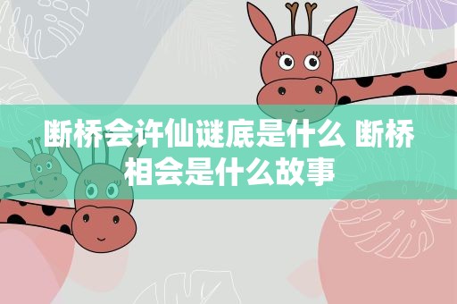 断桥会许仙谜底是什么 断桥相会是什么故事