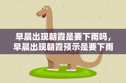 早晨出现朝霞是要下雨吗，早晨出现朝霞预示是要下雨吗