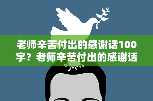 老师辛苦付出的感谢话100字？老师辛苦付出的感谢话100字长篇