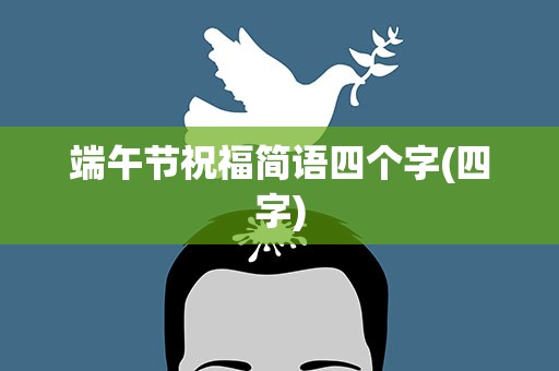 端午节祝福简语四个字(四字)