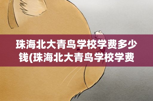 珠海北大青鸟学校学费多少钱(珠海北大青鸟学校学费多少钱啊)