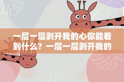 一层一层剥开我的心你能看到什么？一层一层剥开我的心是什么意思